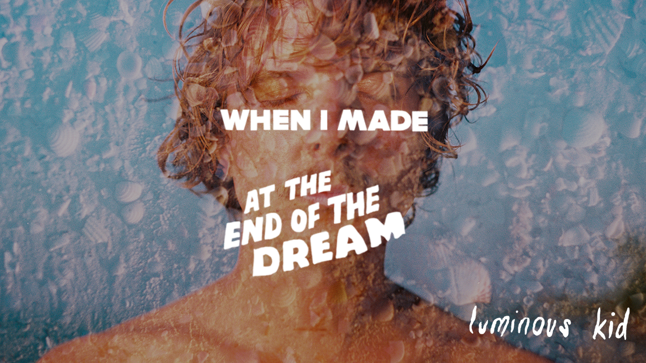 Luminous Kid: When I Made... At The End of the Dream